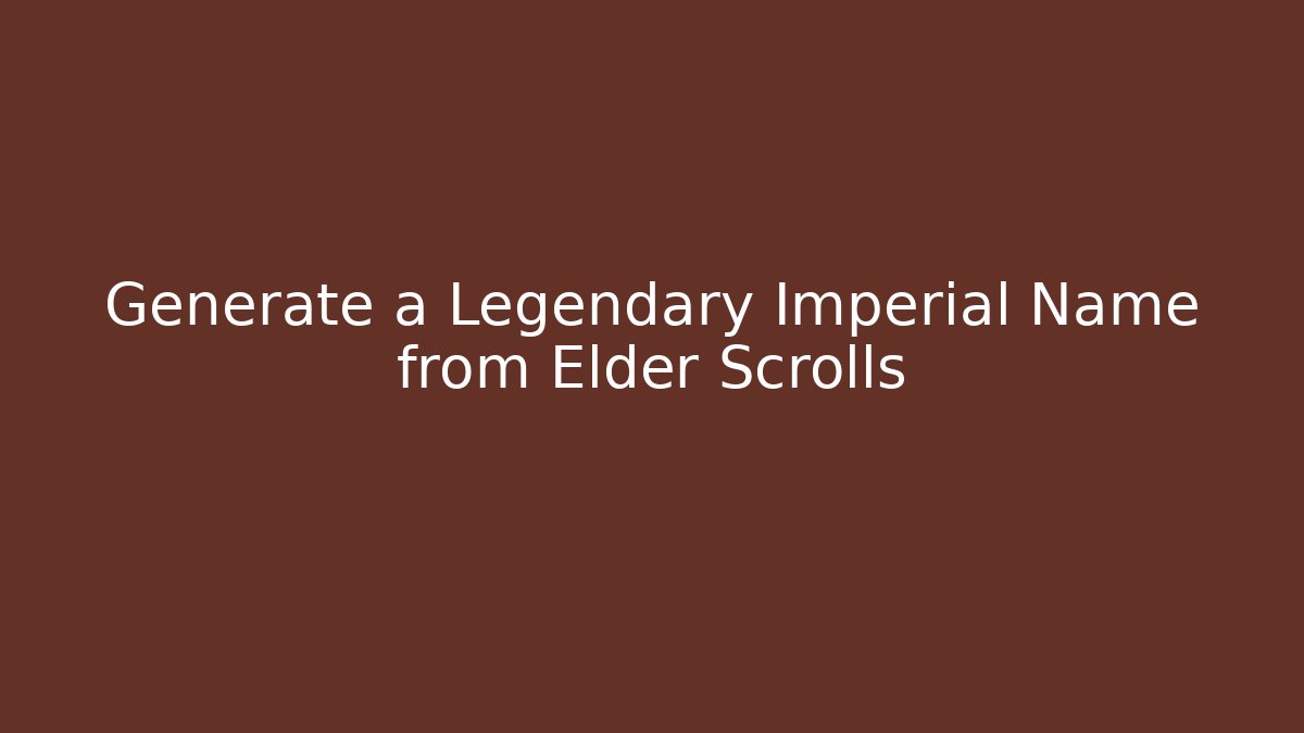 Generate a Legendary Imperial Name from Elder Scrolls - Boomer Naturals