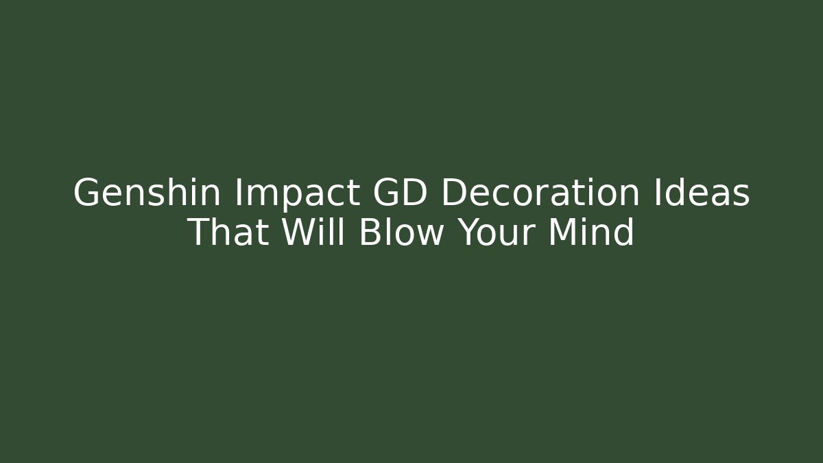 Genshin Impact GD Decoration Ideas That Will Blow Your Mind