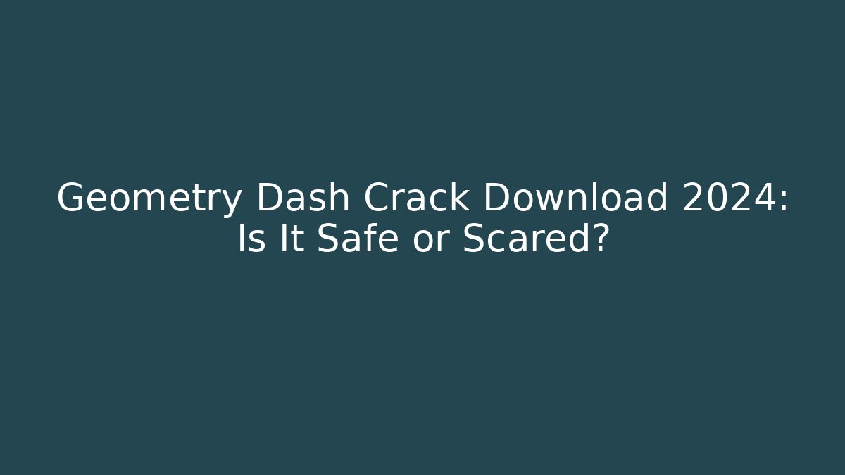 Geometry Dash Crack Download 2024: Is It Safe or Scared?