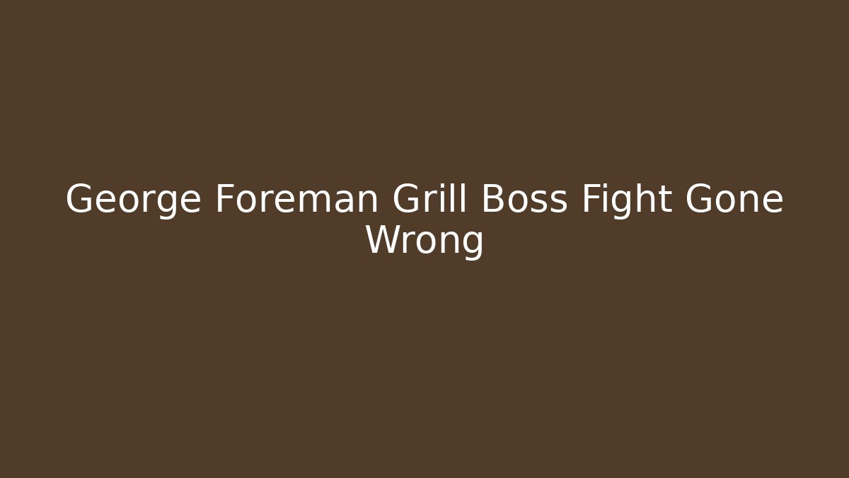 George Foreman Grill Boss Fight Gone Wrong