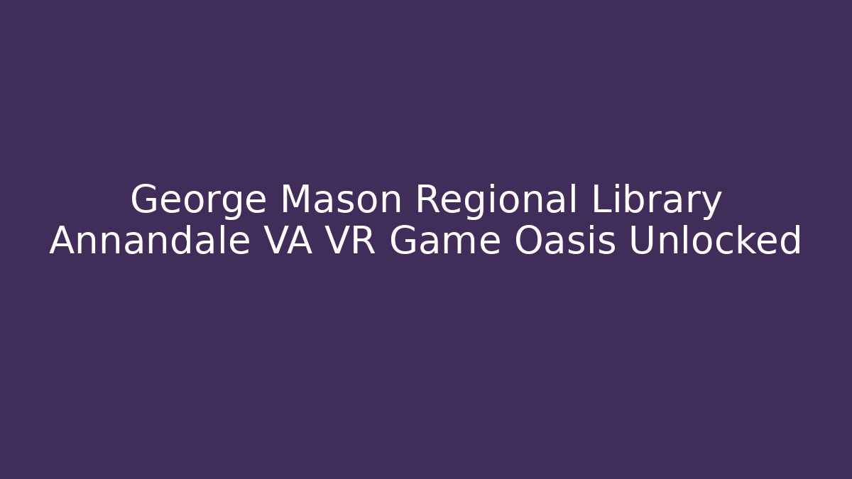 George Mason Regional Library Annandale VA VR Game Oasis Unlocked