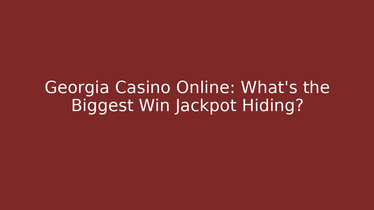 Georgia Casino Online: What's the Biggest Win Jackpot Hiding?