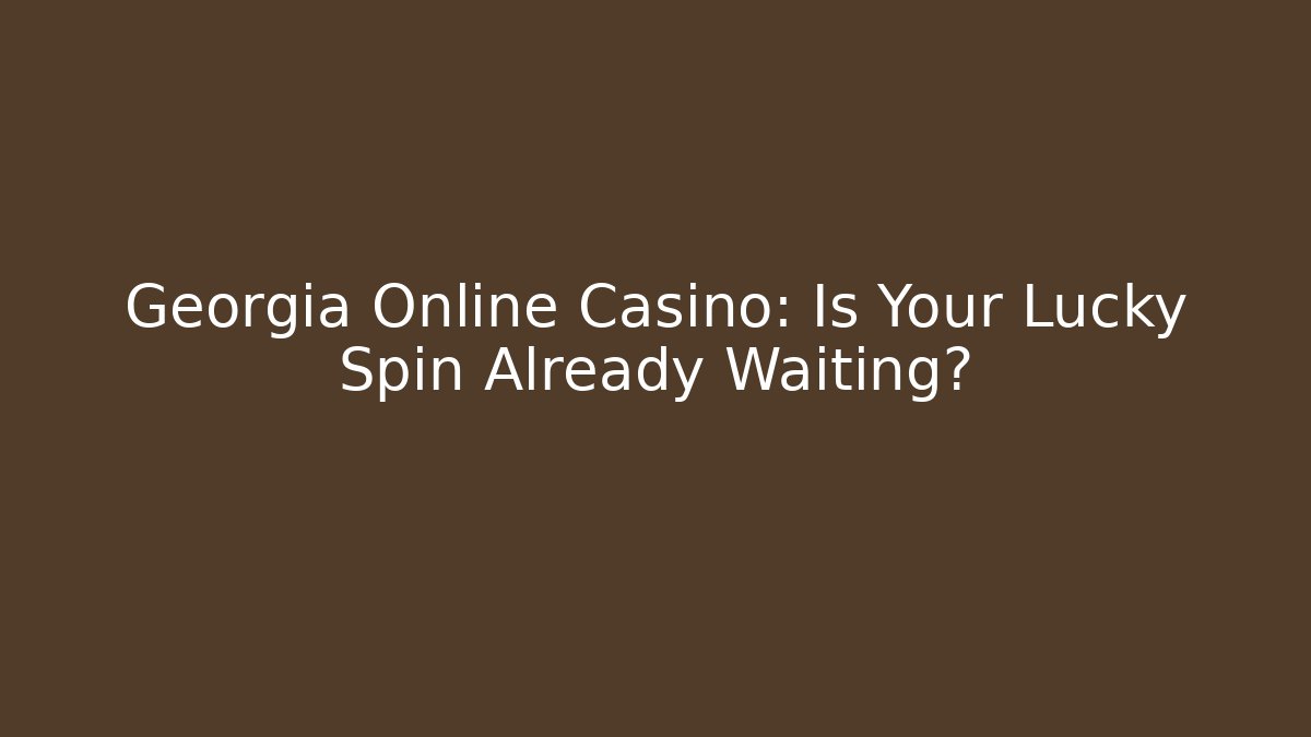 Georgia Online Casino: Is Your Lucky Spin Already Waiting? - Boomer Naturals