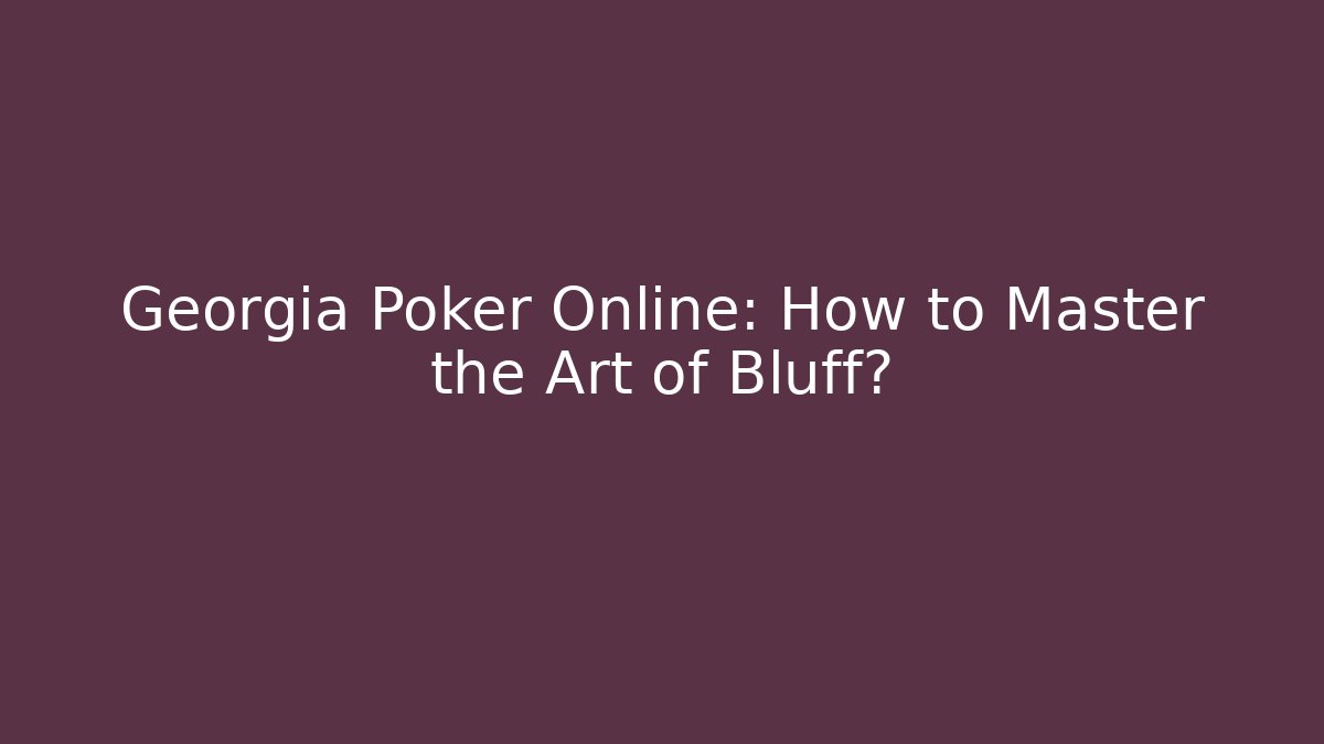 Georgia Poker Online: How to Master the Art of Bluff?