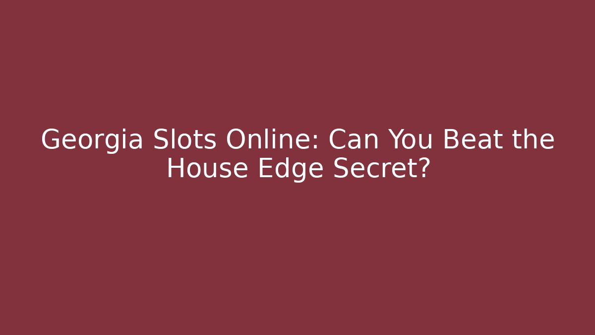 Georgia Slots Online: Can You Beat the House Edge Secret?