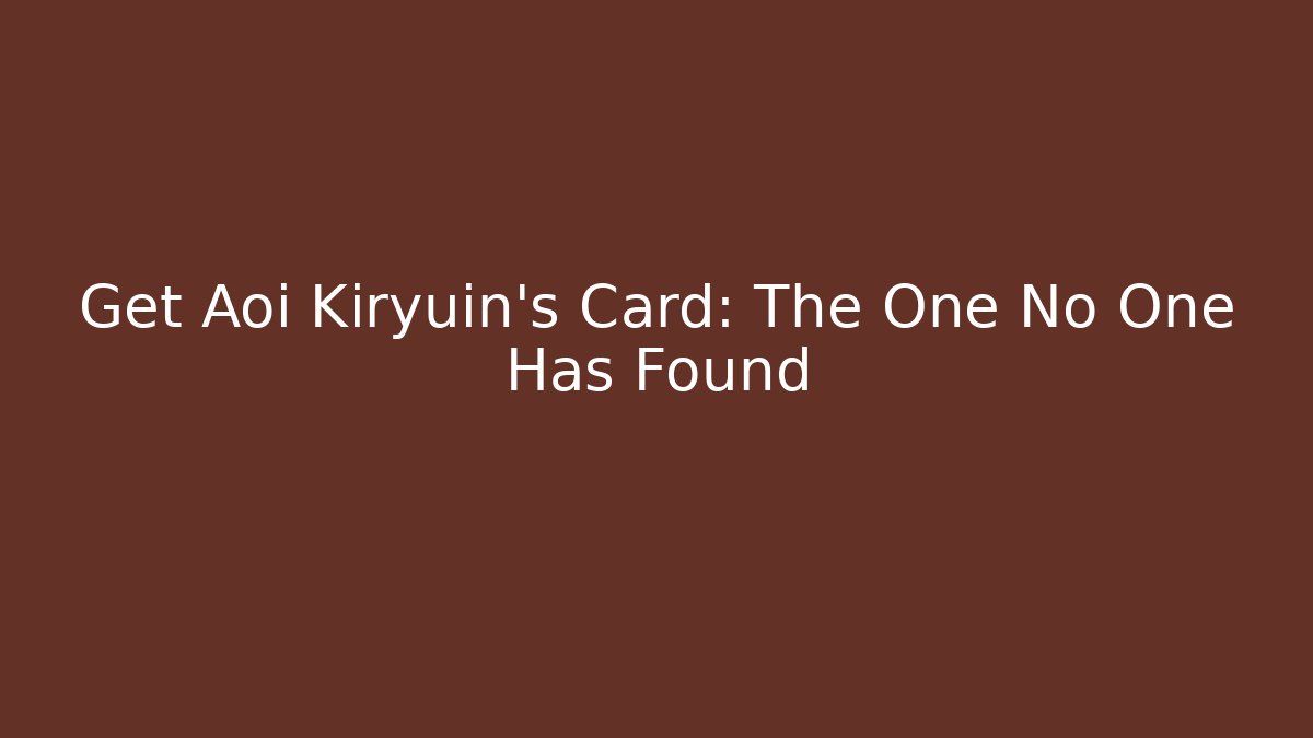 Get Aoi Kiryuin's Card: The One No One Has Found