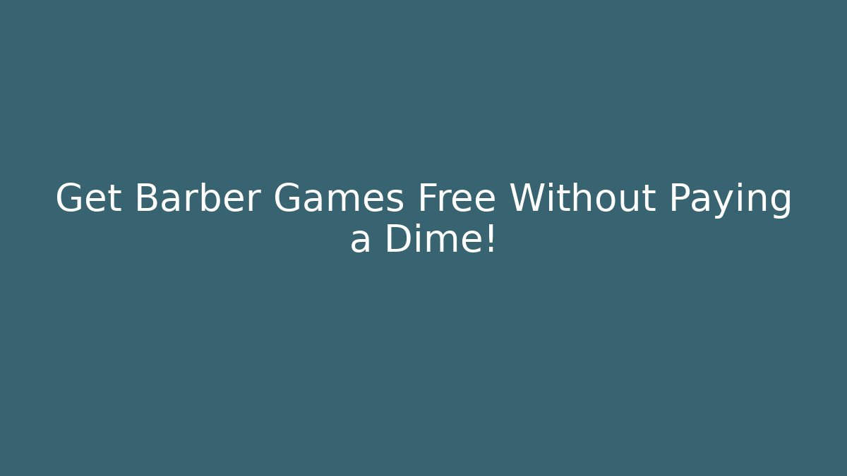 Get Barber Games Free Without Paying a Dime!