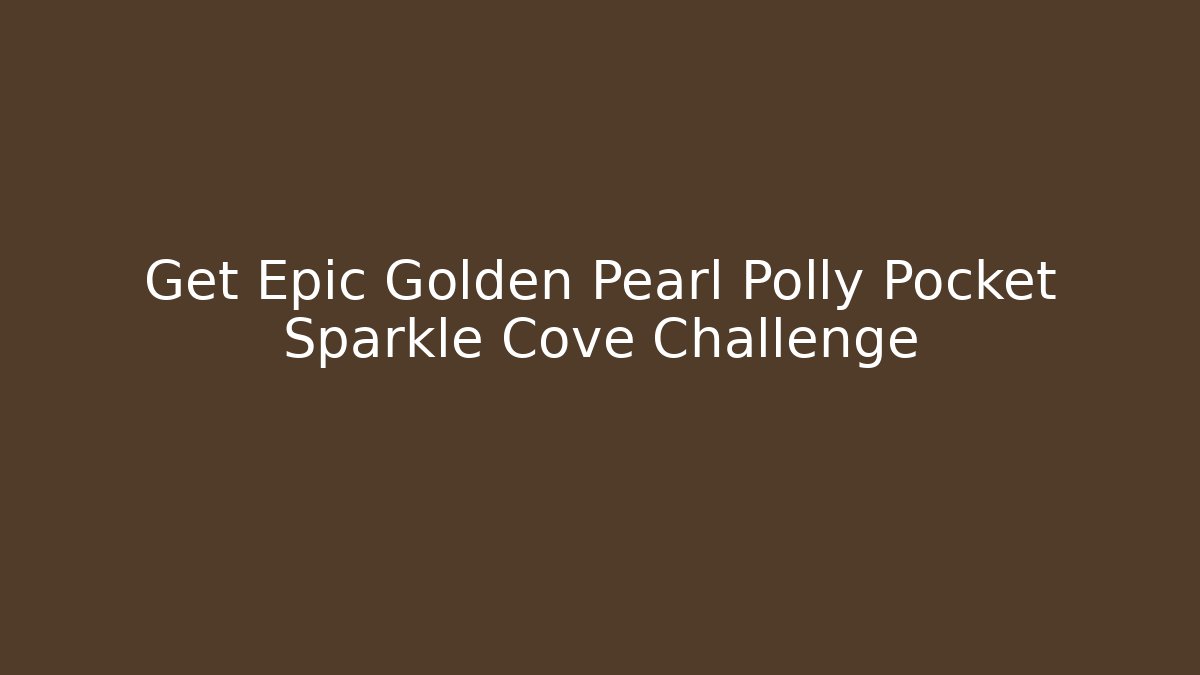Get Epic Golden Pearl Polly Pocket Sparkle Cove Challenge