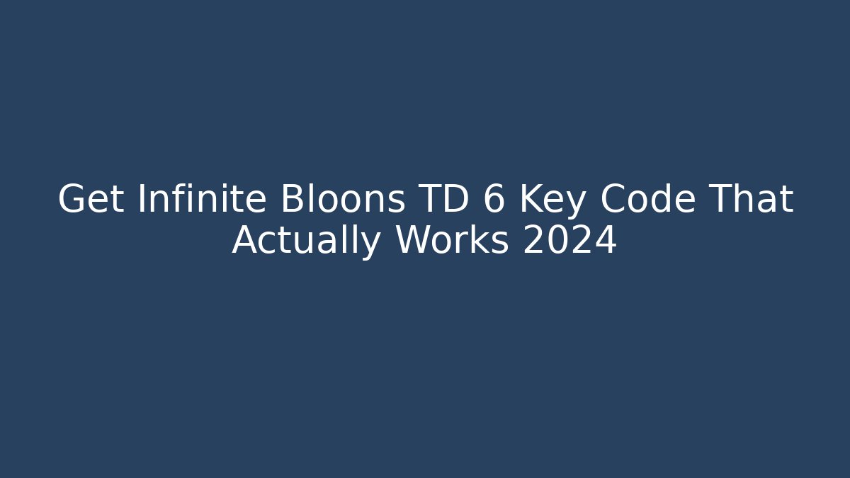 Get Infinite Bloons TD 6 Key Code That Actually Works 2024