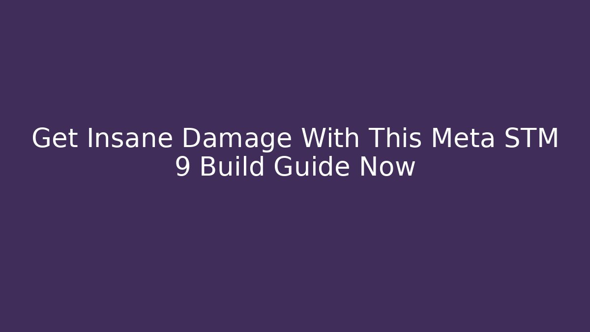Get Insane Damage With This Meta STM 9 Build Guide Now