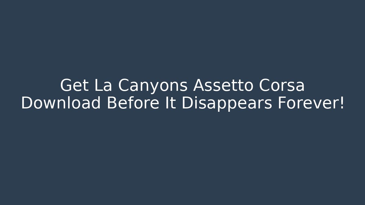 Get La Canyons Assetto Corsa Download Before It Disappears Forever!