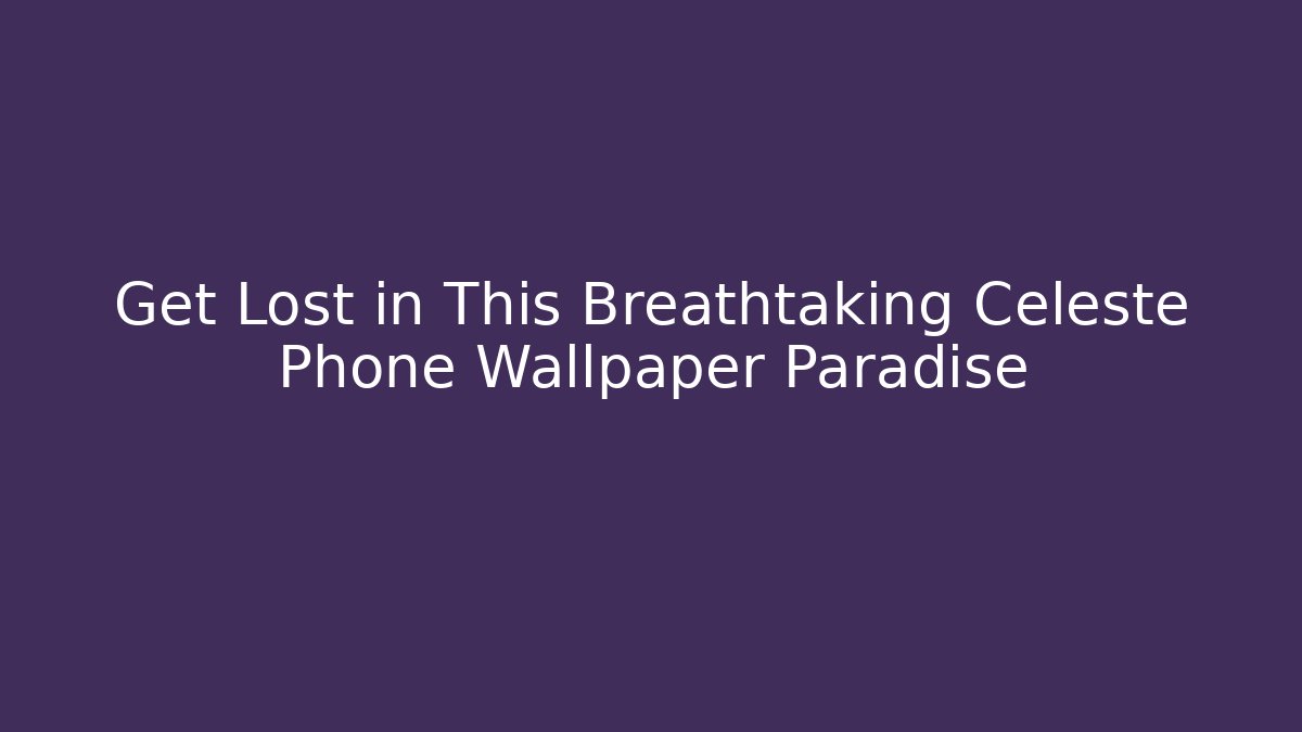Get Lost in This Breathtaking Celeste Phone Wallpaper Paradise