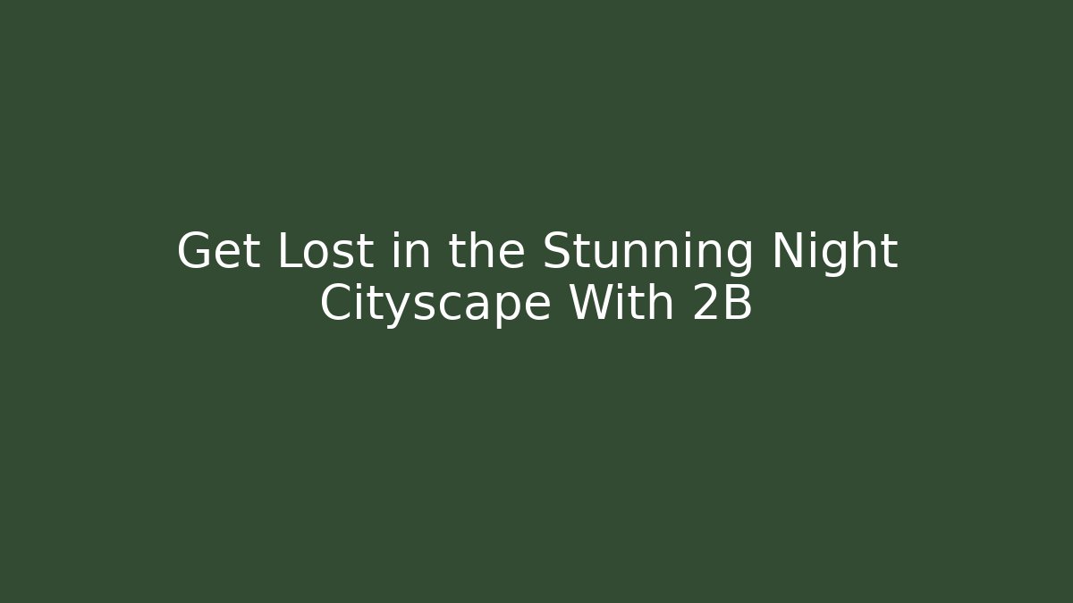 Get Lost in the Stunning Night Cityscape With 2B