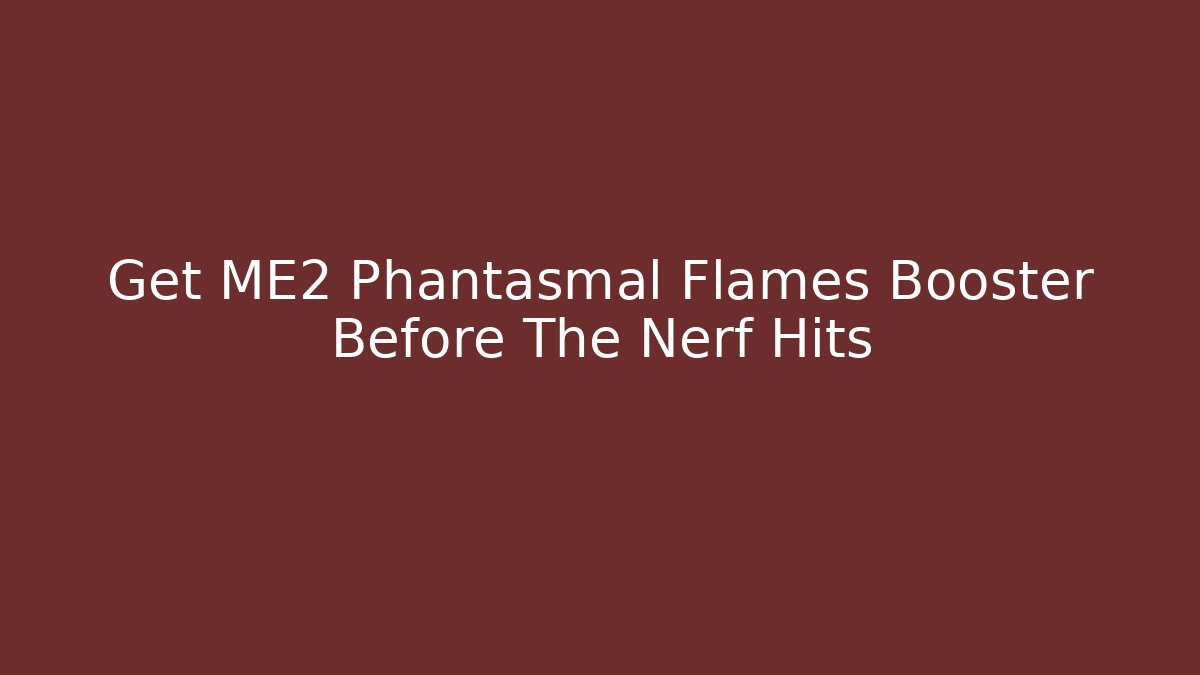 Get ME2 Phantasmal Flames Booster Before The Nerf Hits