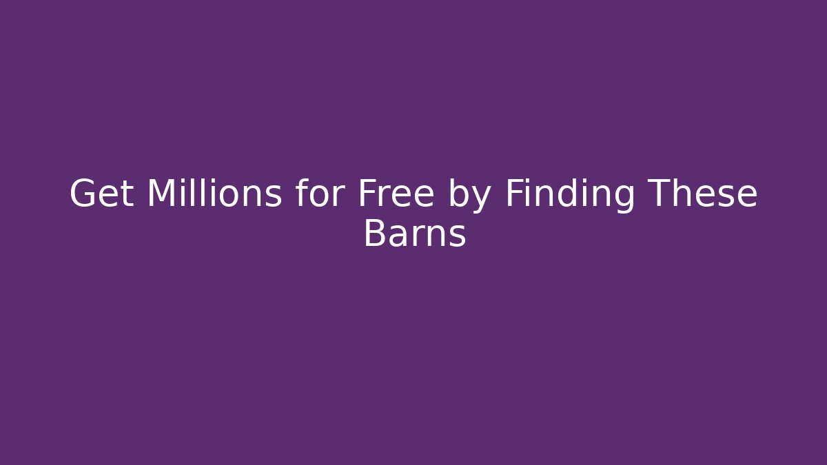 Get Millions for Free by Finding These Barns