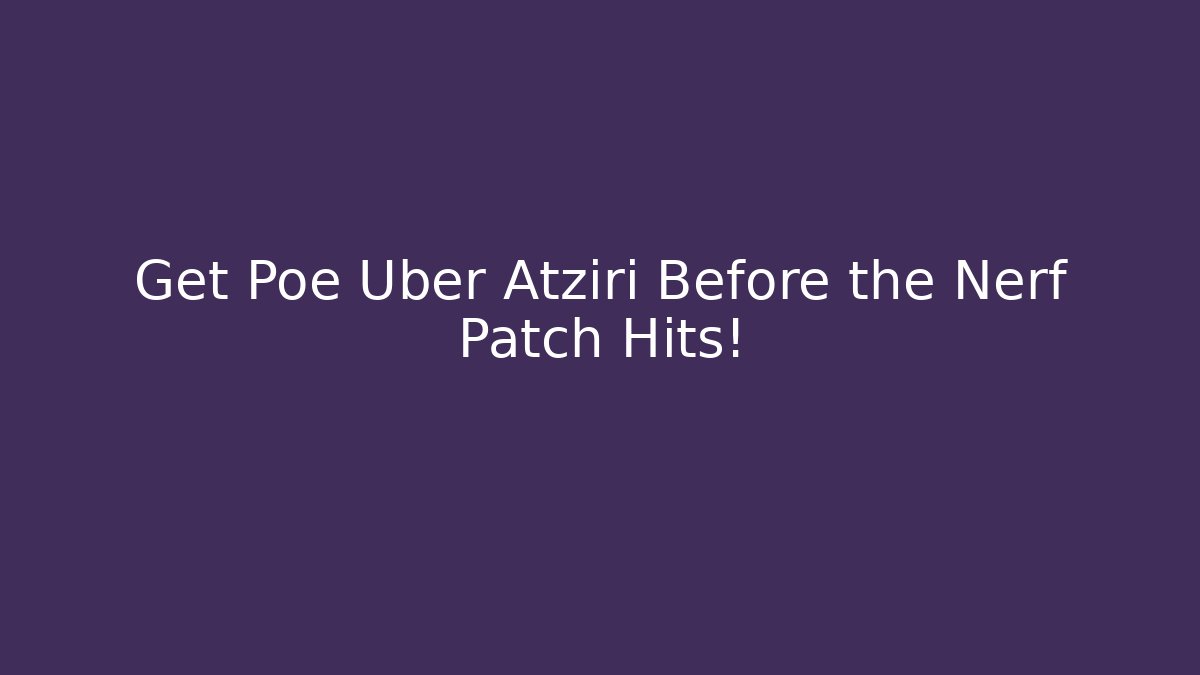 Get Poe Uber Atziri Before the Nerf Patch Hits!