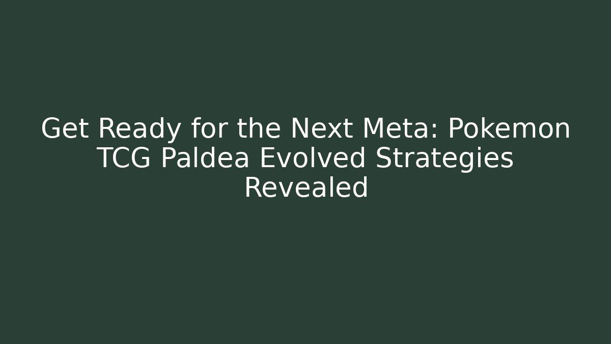 Get Ready for the Next Meta: Pokémon TCG Paldea Evolved Strategies Revealed
