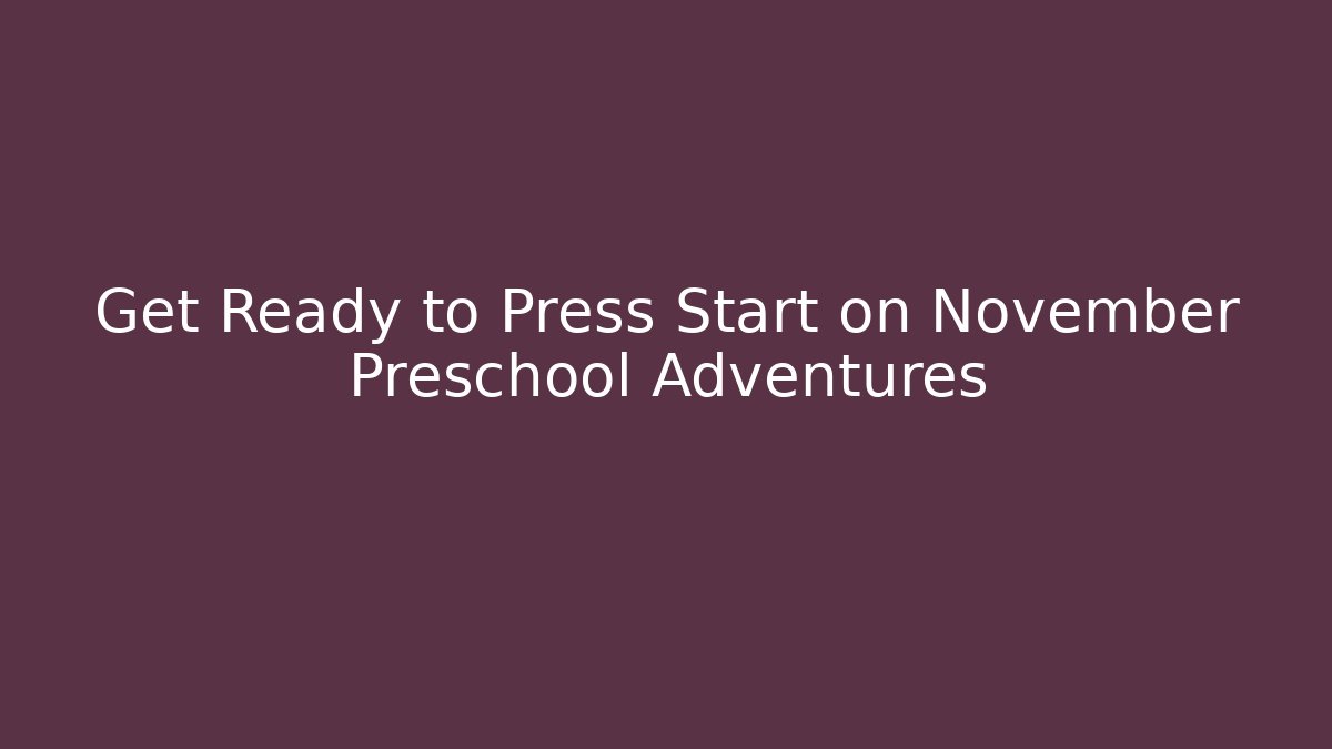 Get Ready to Press Start on November Preschool Adventures - Boomer Naturals