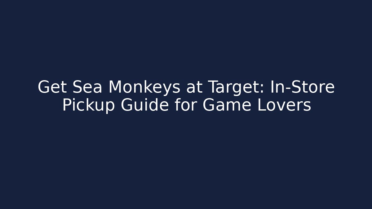Get Sea Monkeys at Target: In-Store Pickup Guide for Game Lovers