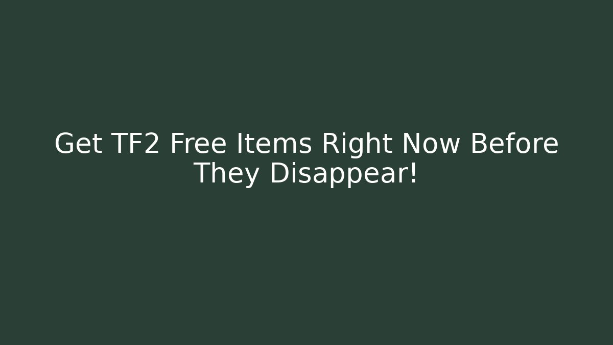 Get TF2 Free Items Right Now Before They Disappear!