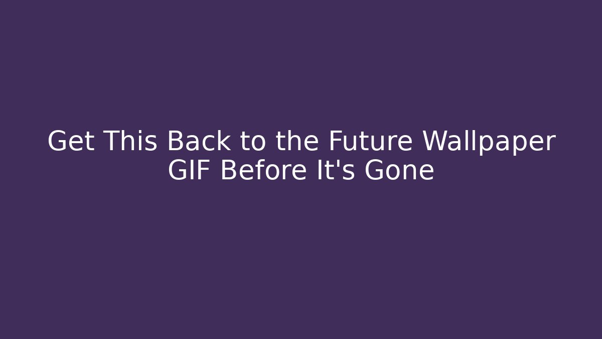 Get This Back to the Future Wallpaper GIF Before It's Gone