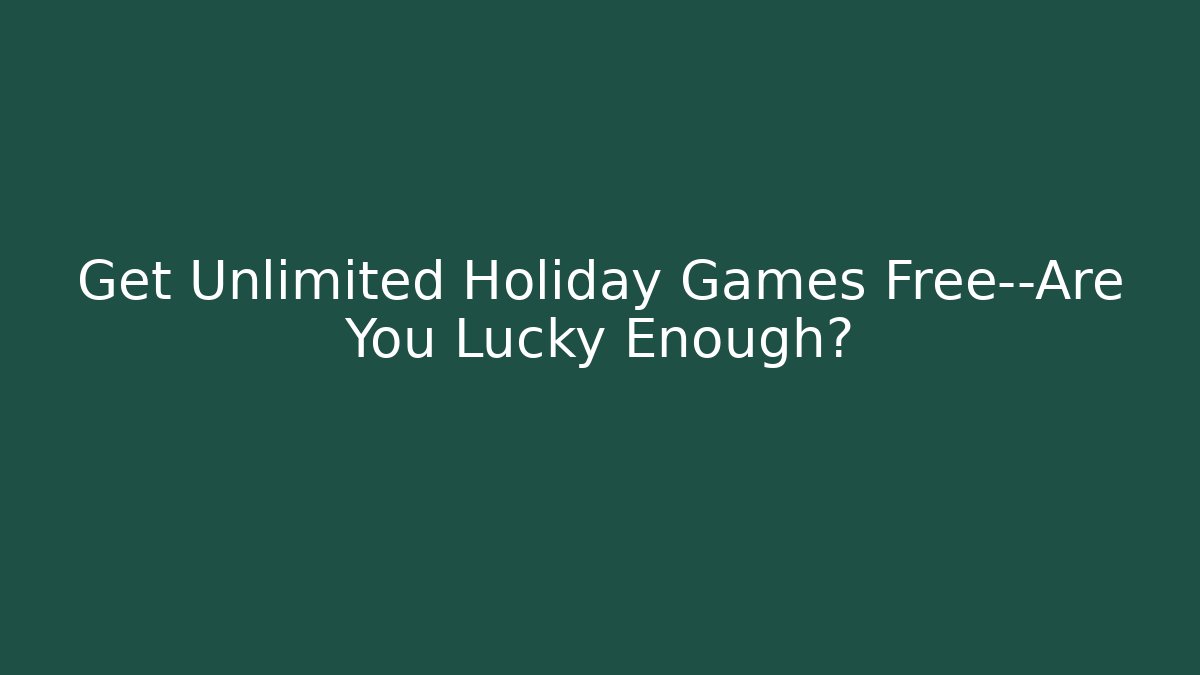 Get Unlimited Holiday Games Free—Are You Lucky Enough?