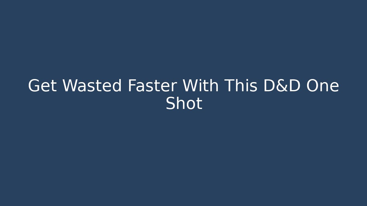 Get Wasted Faster With This D&D One Shot