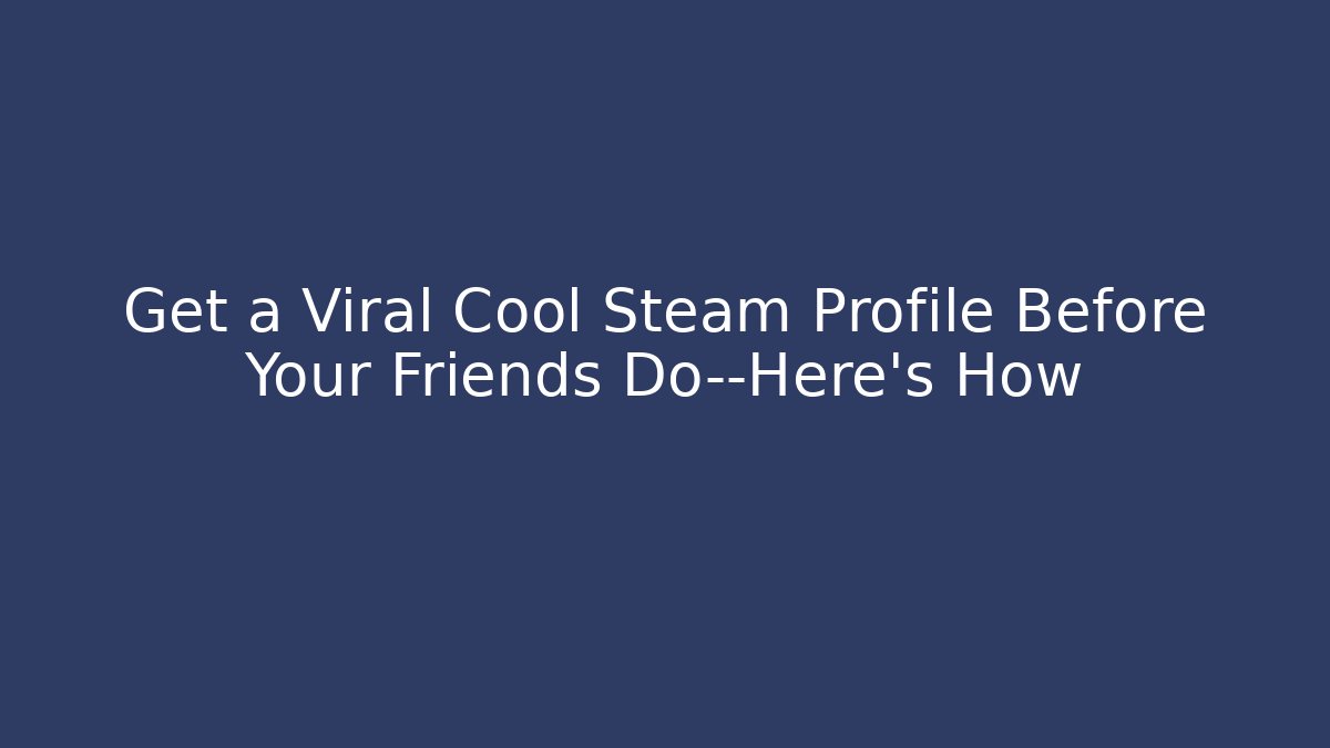 Get a Viral Cool Steam Profile Before Your Friends Do—Here's How