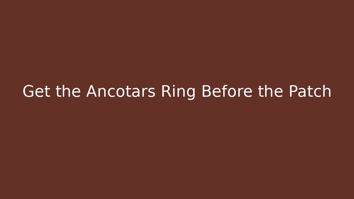 Get the Ancotars Ring Before the Patch