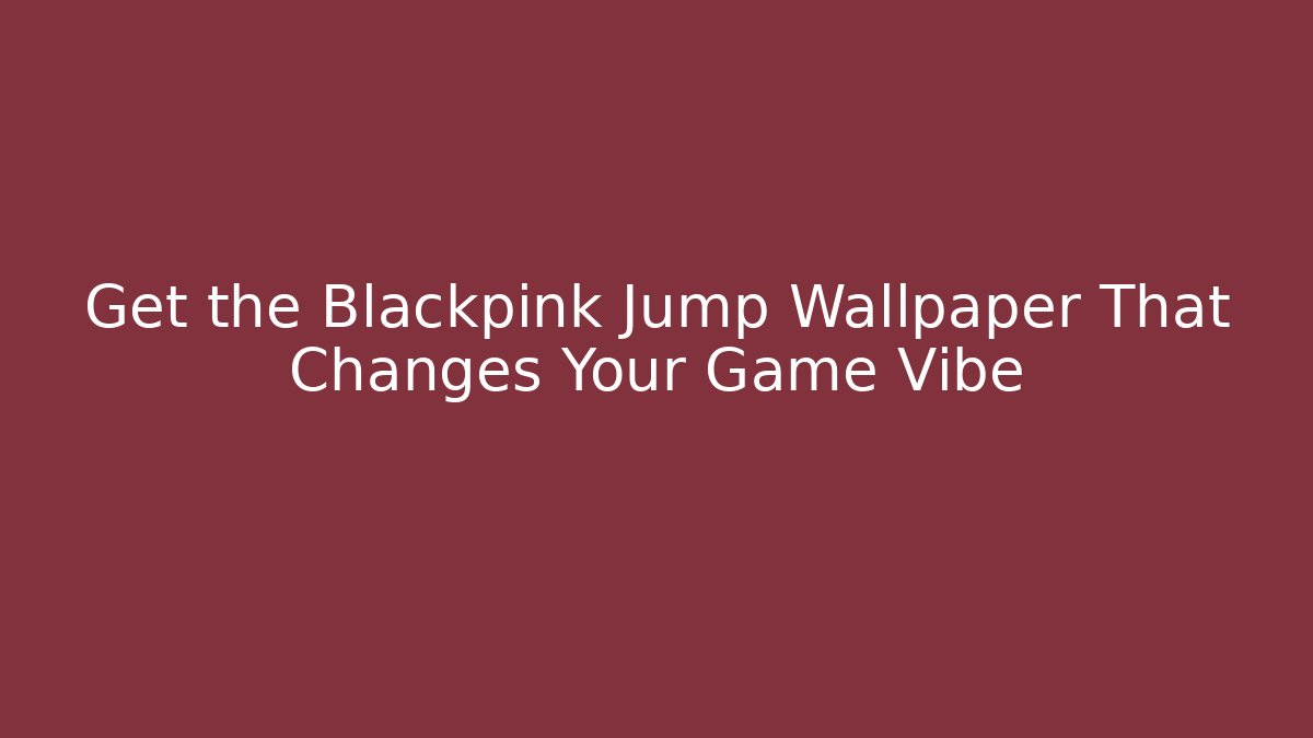 Get the Blackpink Jump Wallpaper That Changes Your Game Vibe