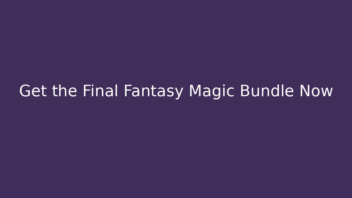 Get the Final Fantasy Magic Bundle Now