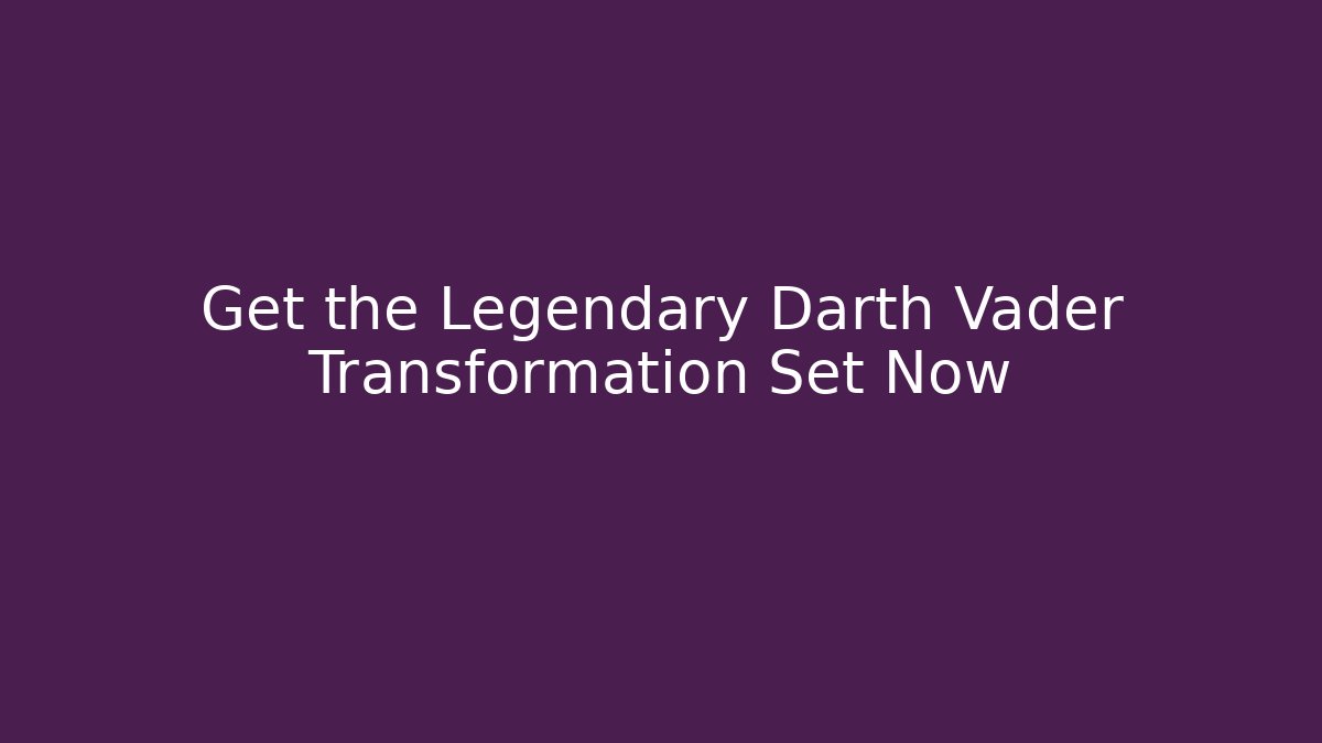 Get the Legendary Darth Vader Transformation Set Now - Boomer Naturals