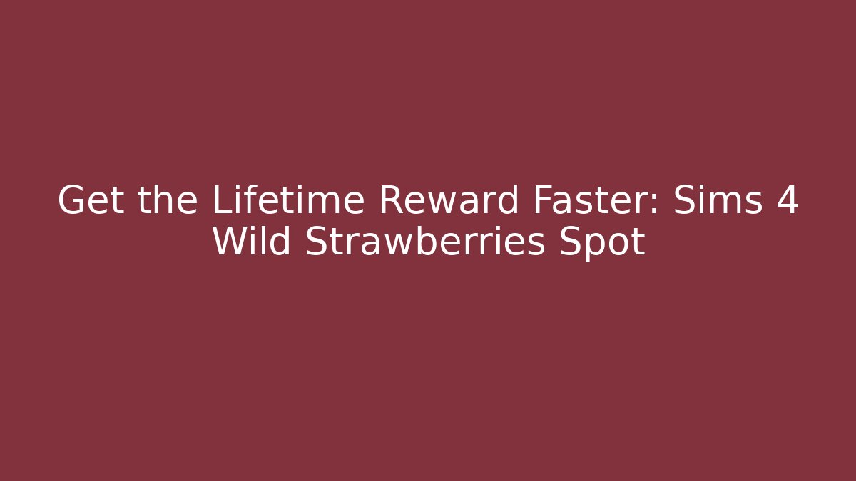 Get the Lifetime Reward Faster: Sims 4 Wild Strawberries Spot
