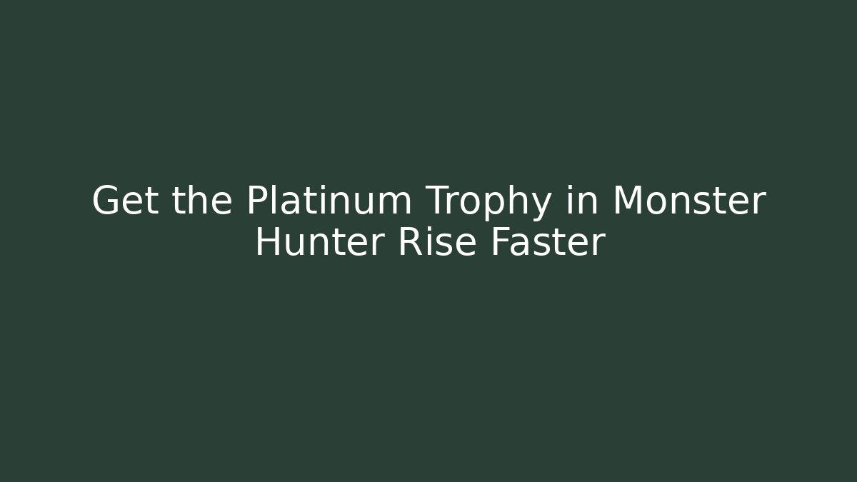 Get the Platinum Trophy in Monster Hunter Rise Faster