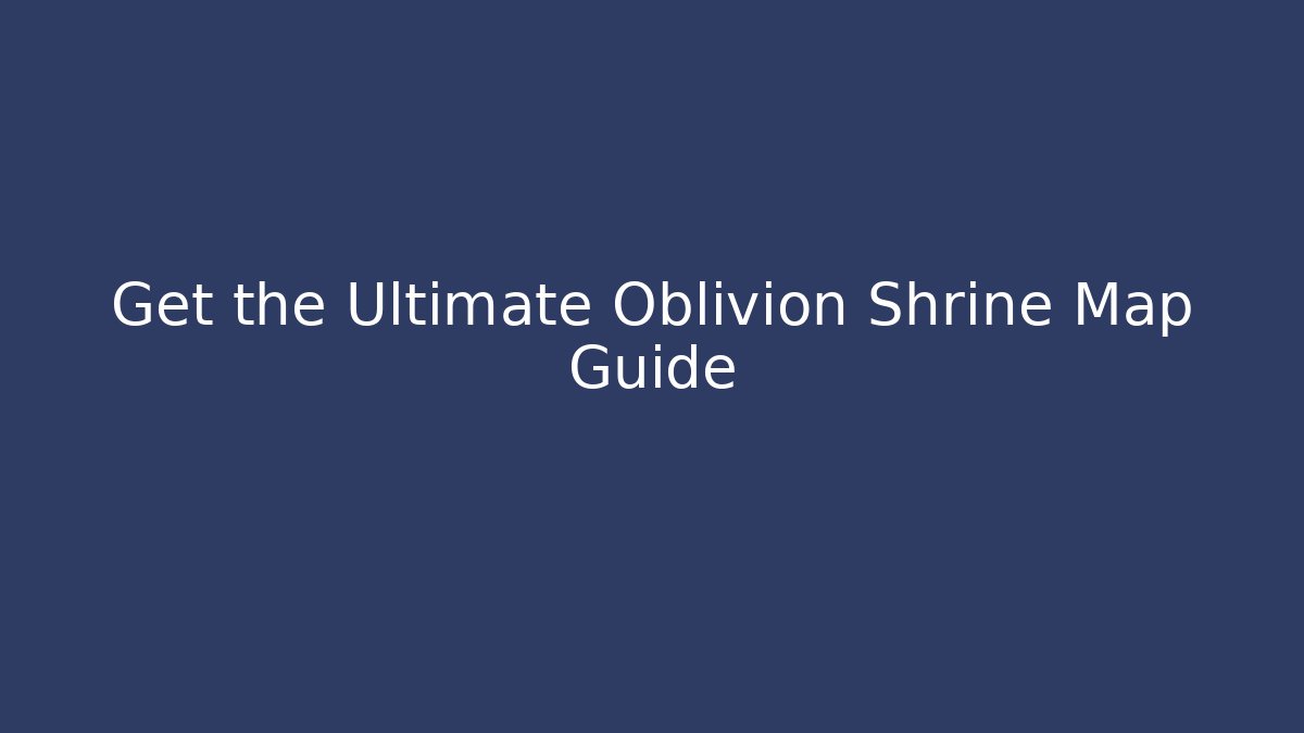 Get the Ultimate Oblivion Shrine Map Guide