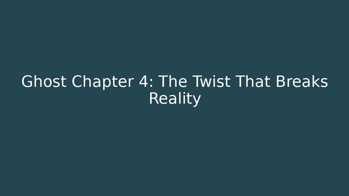 Ghost Chapter 4: The Twist That Breaks Reality