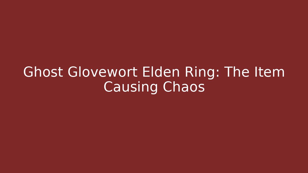 Ghost Glovewort Elden Ring: The Item Causing Chaos