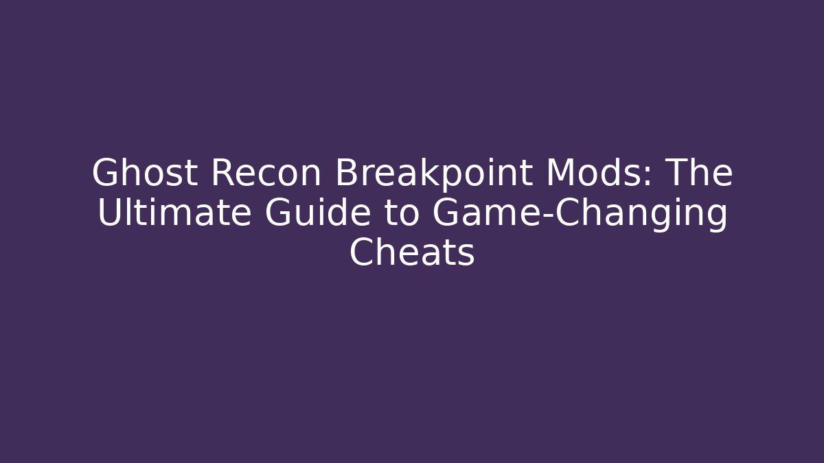 Ghost Recon Breakpoint Mods: The Ultimate Guide to Game-Changing Cheats