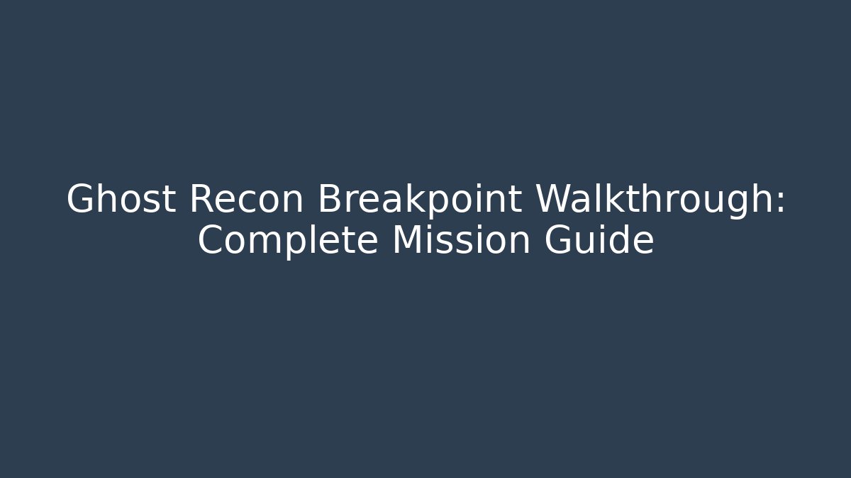 Ghost Recon Breakpoint Walkthrough: Complete Mission Guide