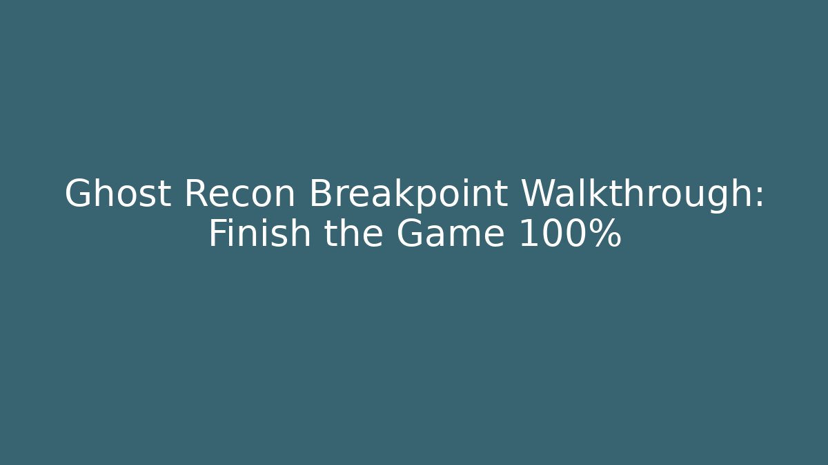Ghost Recon Breakpoint Walkthrough: Finish the Game 100%