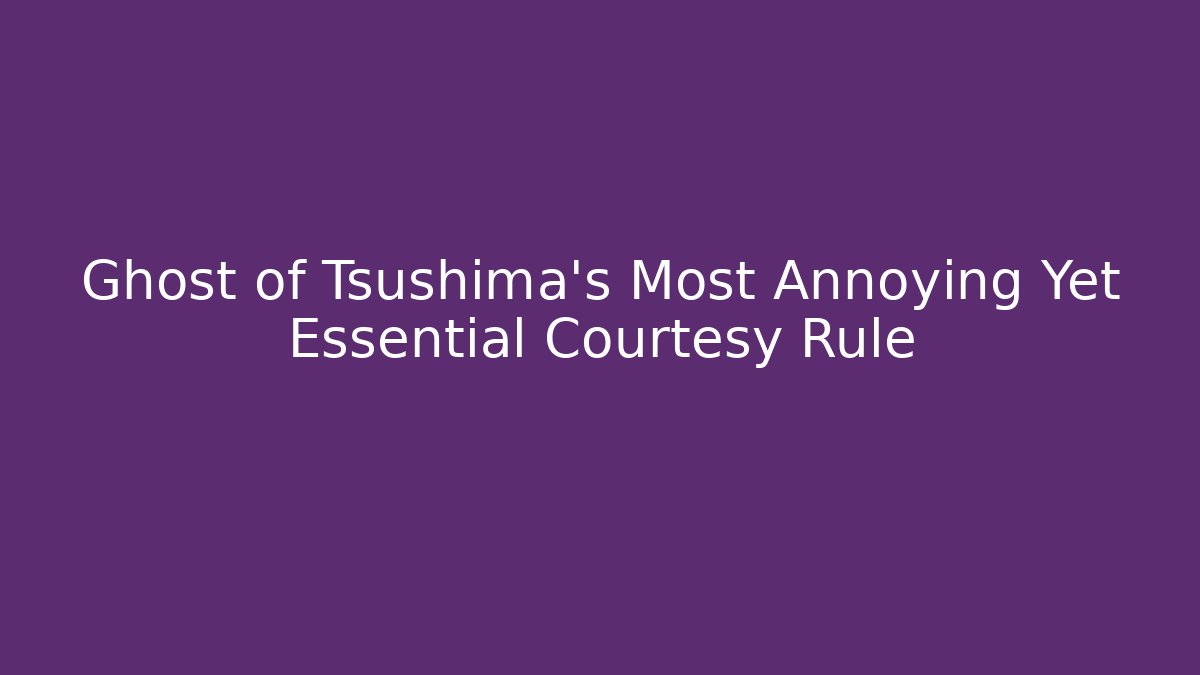 Ghost of Tsushima's Most Annoying Yet Essential Courtesy Rule