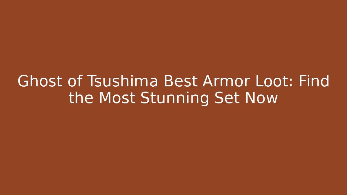 Ghost of Tsushima Best Armor Loot: Find the Most Stunning Set Now