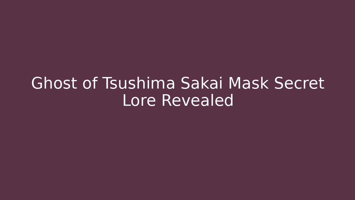 Ghost of Tsushima Sakai Mask Secret Lore Revealed