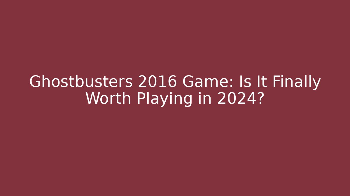 Ghostbusters 2016 Game: Is It Finally Worth Playing in 2024?