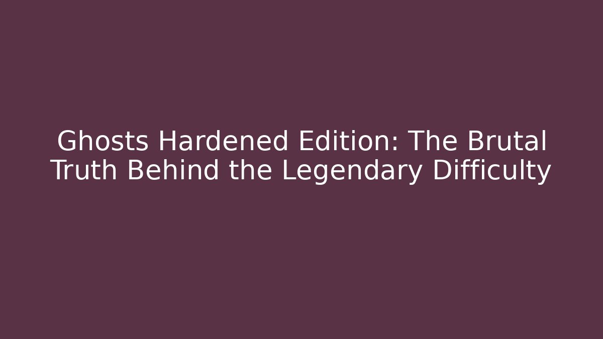 Ghosts Hardened Edition: The Brutal Truth Behind the Legendary Difficulty