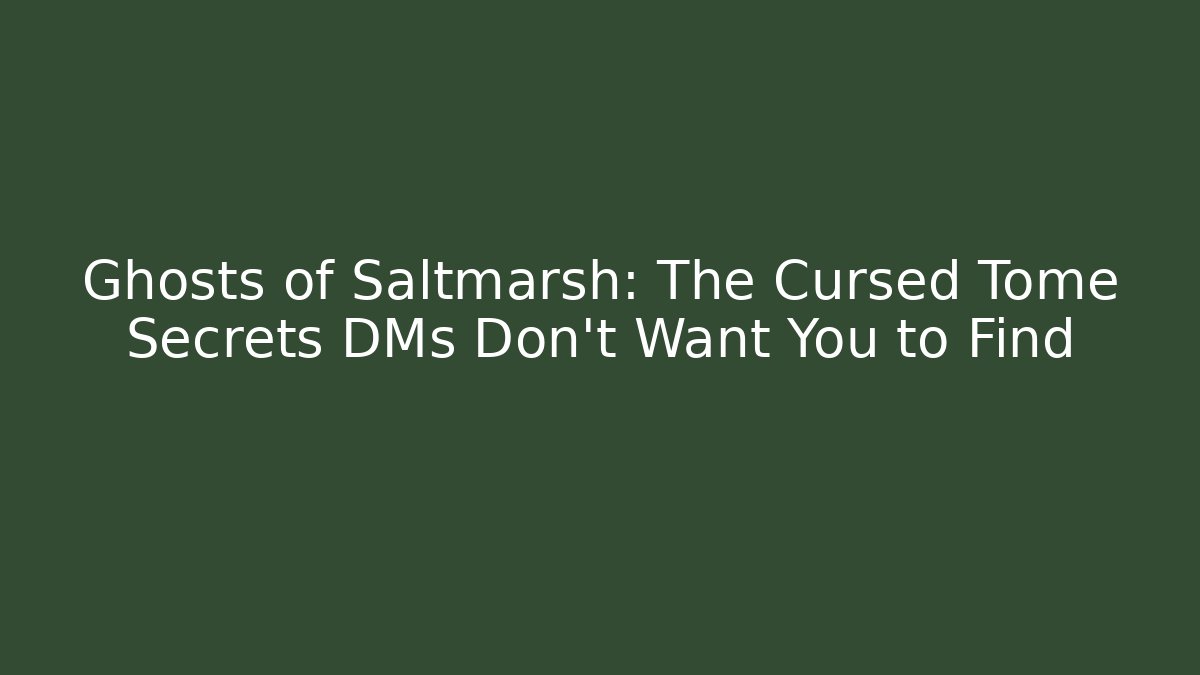 Ghosts of Saltmarsh: The Cursed Tome Secrets DMs Don't Want You to Find