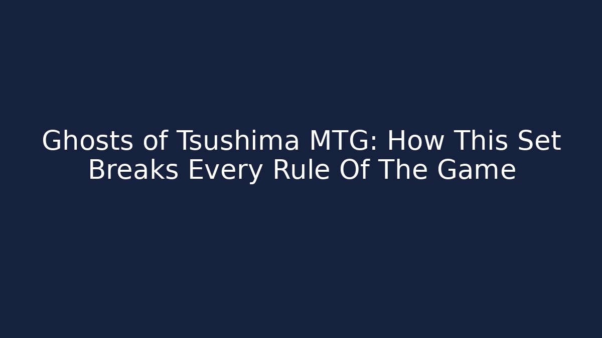Ghosts of Tsushima MTG: How This Set Breaks Every Rule Of The Game