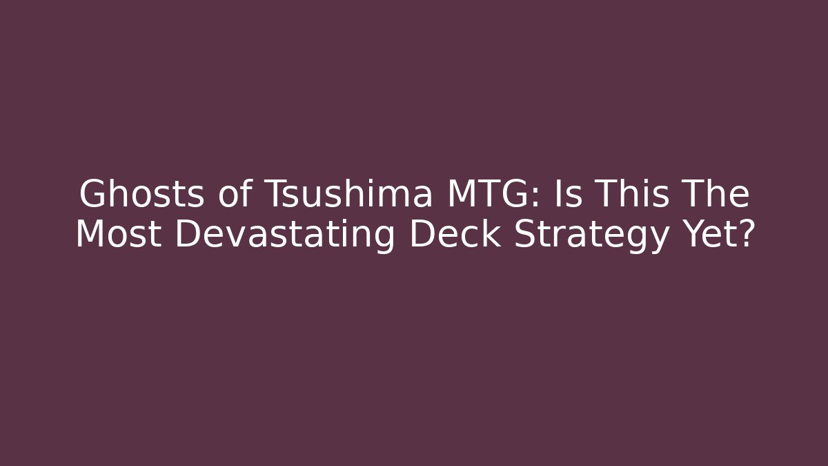 Ghosts of Tsushima MTG: Is This The Most Devastating Deck Strategy Yet?
