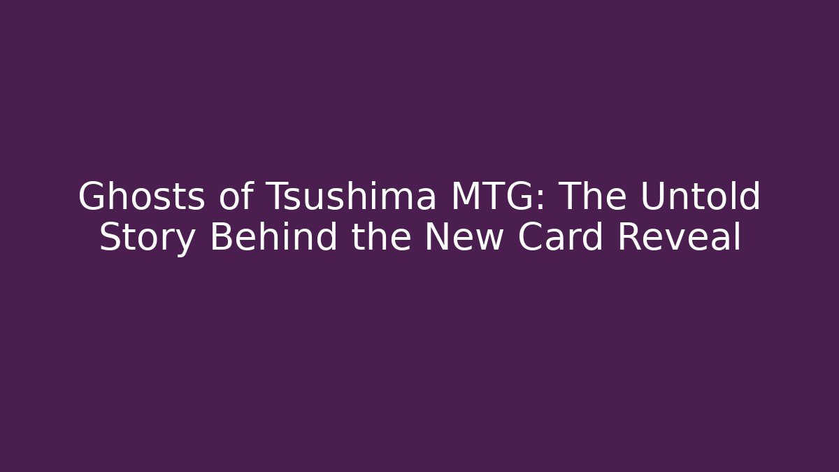 Ghosts of Tsushima MTG: The Untold Story Behind the New Card Reveal
