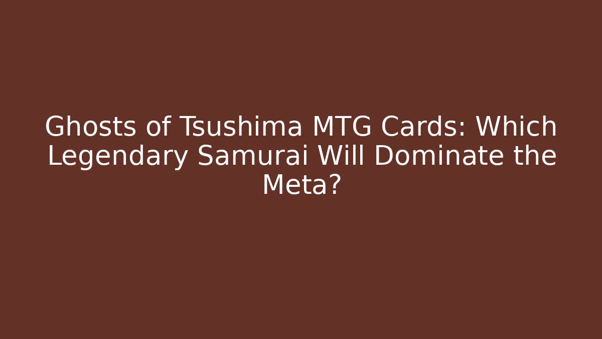 Ghosts of Tsushima MTG Cards: Which Legendary Samurai Will Dominate the Meta?